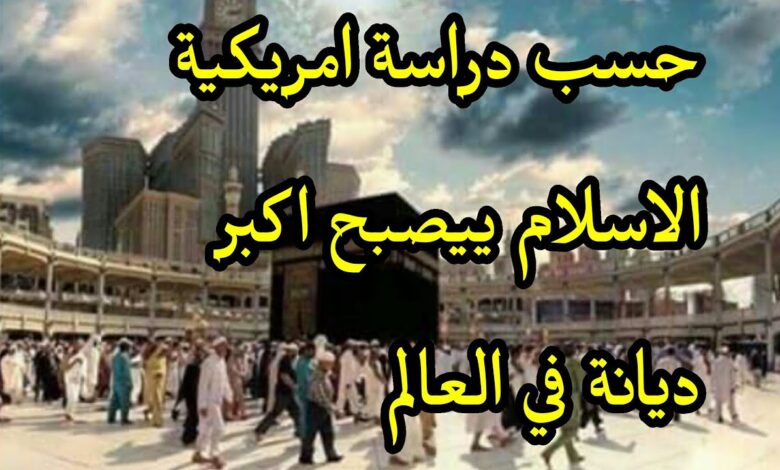 الإسلام سيصبح أكبر ديانة في العالم بحلول 2070